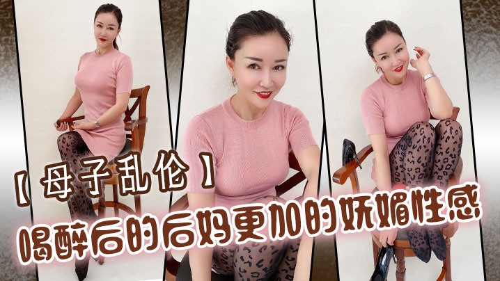 母子乱伦喝醉后的后妈更加的妩媚性感操起来也更加的激情多水视频