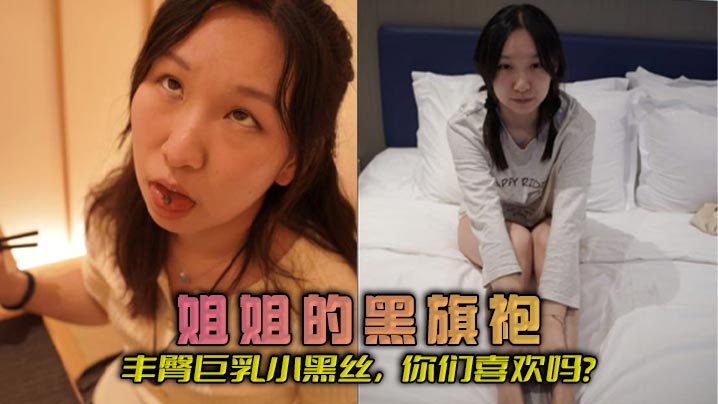 姐弟乱伦姐姐的黑旗袍丰臀大奶小黑丝你们喜爱吗视频