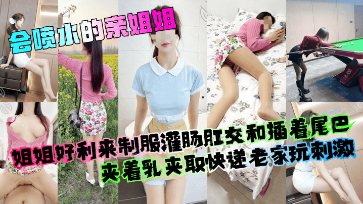 姐弟乱伦会喷水的亲姐姐姐姐好利来制服灌肠肛交和插着尾巴夹着乳夹取快递老家玩激情视频