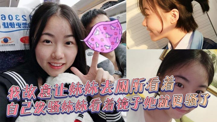 兄妹乱伦我故意让妹妹去厕所看着自己发骚妹妹看着镜子她就更骚了母狗妹妹故意浪叫让别人听见了视频