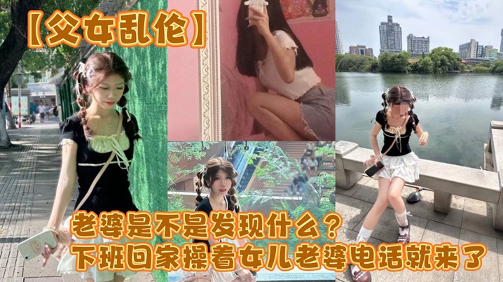 父女乱伦媳妇是不是发现什么下班回家操着女儿媳妇电话就来了视频