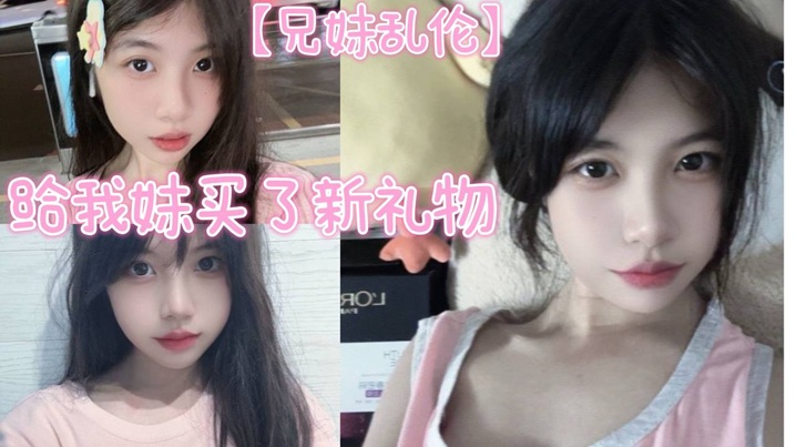 兄妹乱伦给我妹买了新礼物我想她一定喜爱这种大鸡吧视频