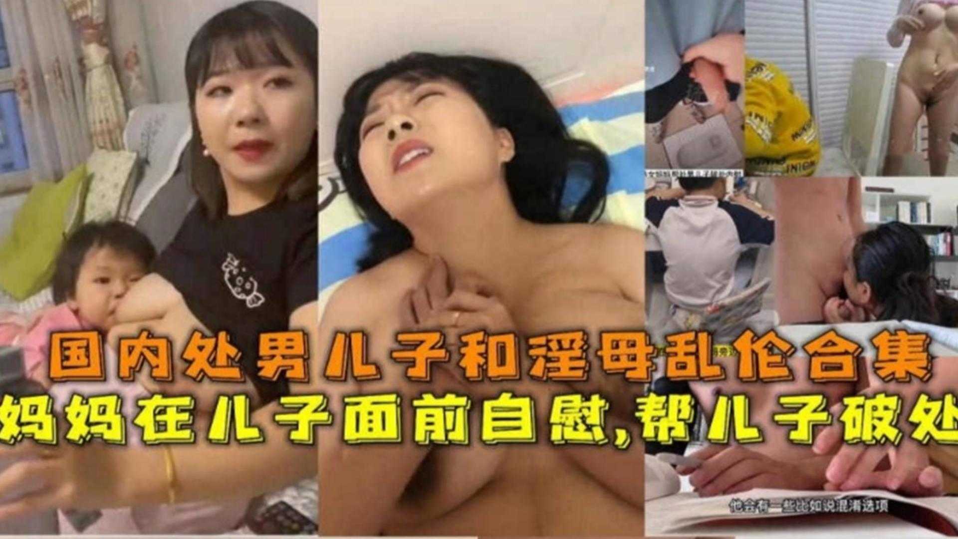 母子乱伦合集妈妈在儿子面前手淫帮儿子破处视频