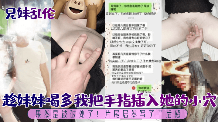 兄妹乱伦趁妹妹喝多我把手指插入她的小穴果然是被破处了片尾居然写了艹后感视频