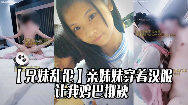 兄妹乱伦亲妹妹穿着汉服的样子让我鸡吧梆硬视频