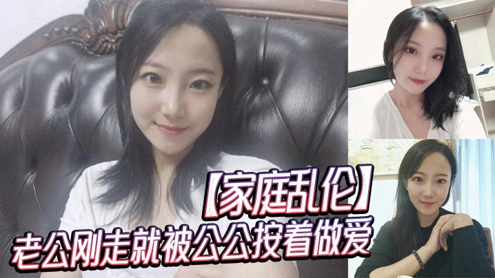 家庭乱伦老公刚走就被公公按着性交视频