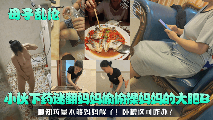母子乱伦小伙下药迷翻妈妈偷偷操妈妈的大肥B哪知药量不够妈妈醒了卧槽这可咋办视频