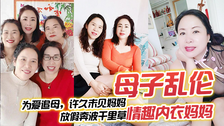 母子乱伦为爱追母许久未见妈妈放假奔波千里草情趣内衣妈妈视频