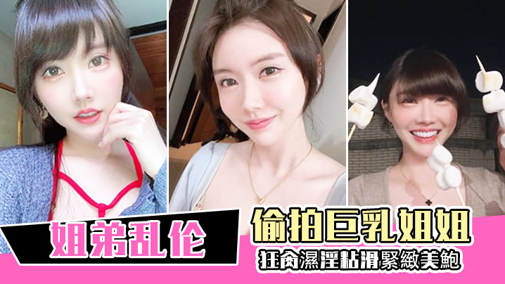 姐弟乱伦偷拍大奶姐姐偷情再给姐姐下药终於拿下猛草湿淫粘滑紧致美鲍沦陷美妙快感内射视频