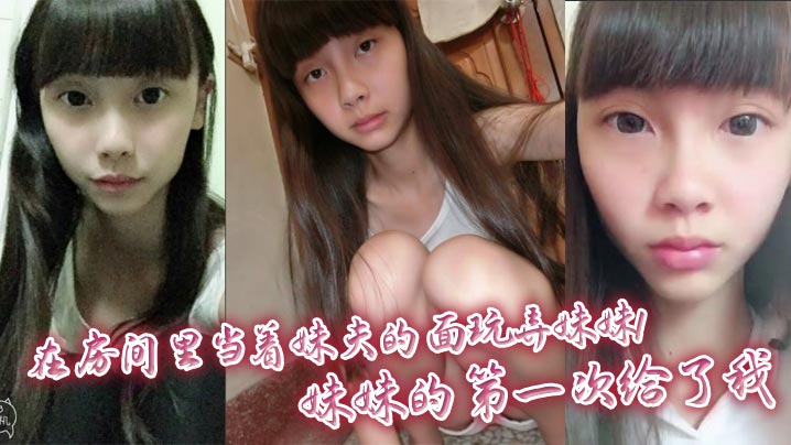 兄妹乱伦在房间里当着妹夫的面玩弄妹妹妹妹的第一次给了我视频