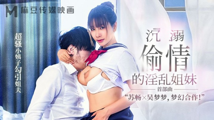 家庭乱伦苏畅吴梦梦MGL001沉溺出轨的淫乱姐妹首部曲超骚小姨子勾引姐夫视频