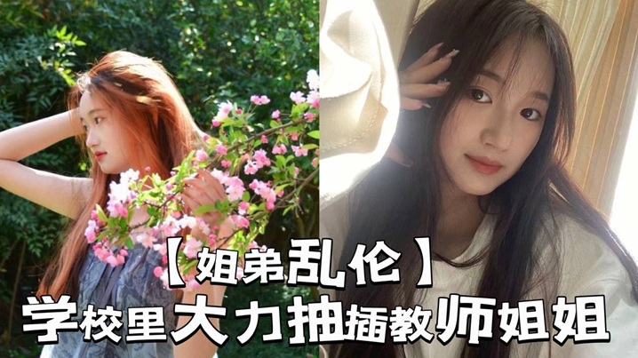 姐弟乱伦学校里大力抽插教师姐姐让姐姐夹着精子去上课那是什么时候视频
