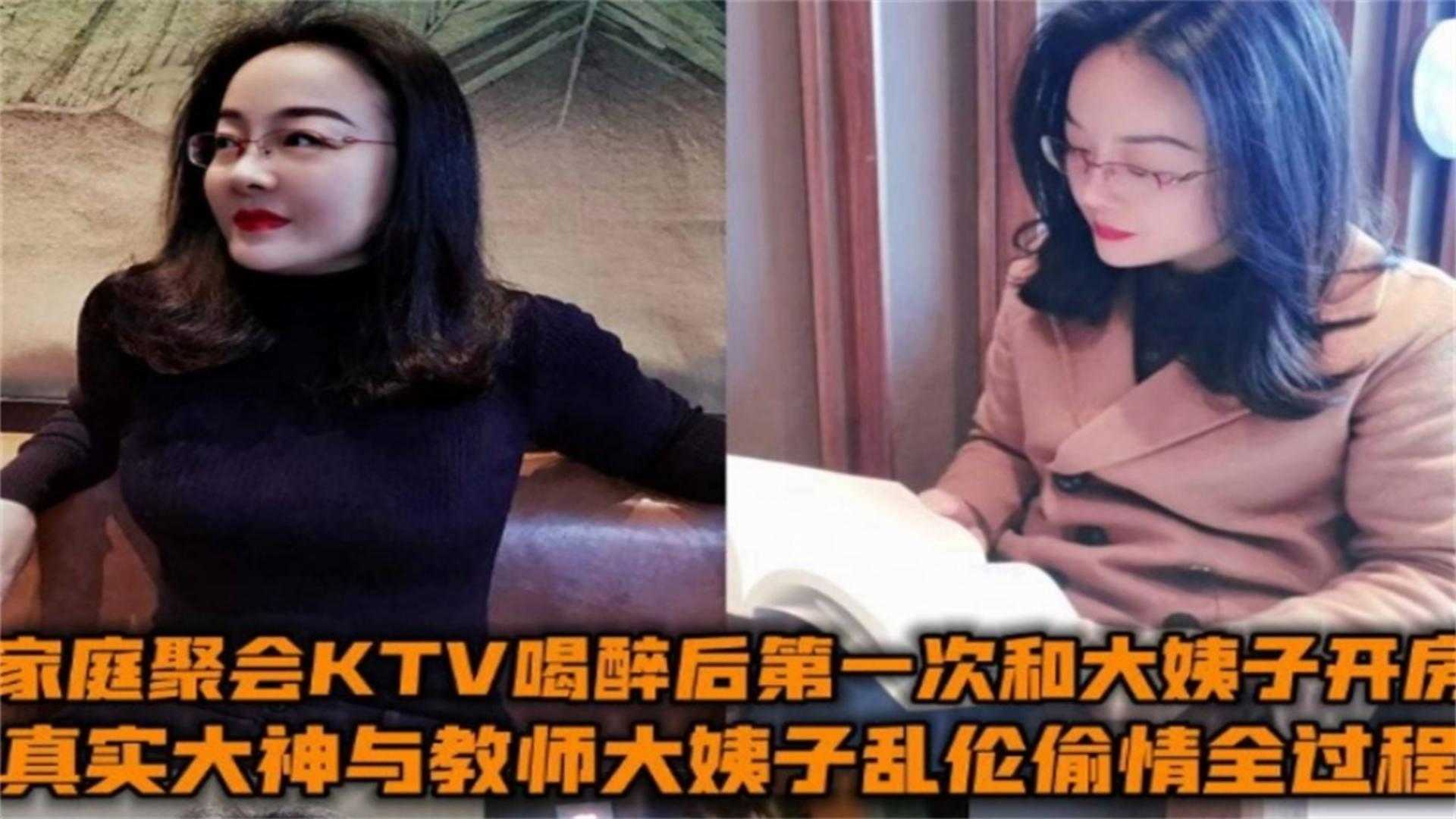 与教师大姨子乱伦出轨全过程家庭聚会KTV喝醉后第一次和大姨子开房视频