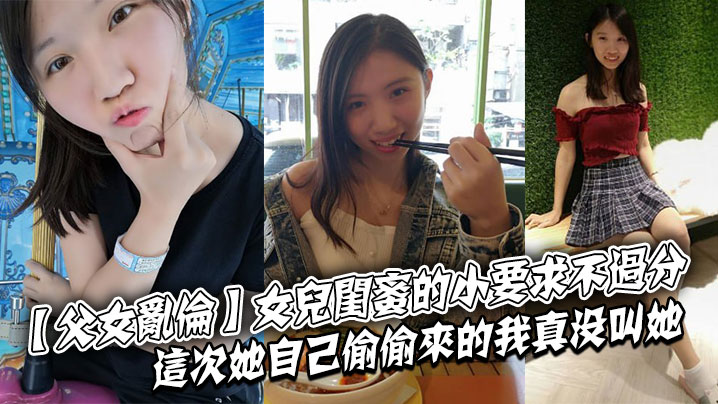 父女乱伦女儿闺蜜的小要求不过分这次她自己偷偷来的我真没叫她视频