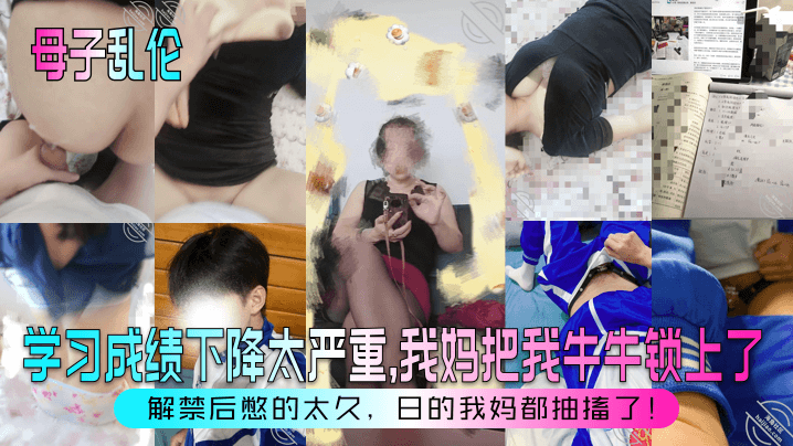母子乱伦学习成绩下降太严重我妈把我牛牛锁肏了解禁后憋的太久日的我妈都痉挛了视频