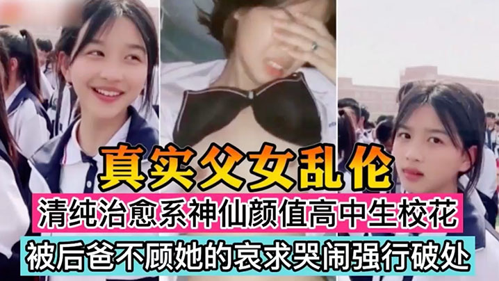 真实父女乱伦清纯治愈系神仙颜值高中生校花被后爸不顾她的哀求哭闹强行破处萝莉多人运动鬼父视频