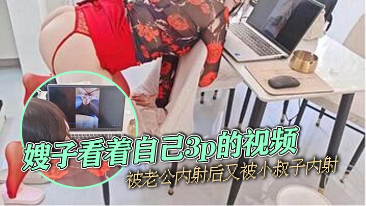家庭嫂子乱伦嫂子看着自己3p的视频被老公内射后又被小叔子内射2