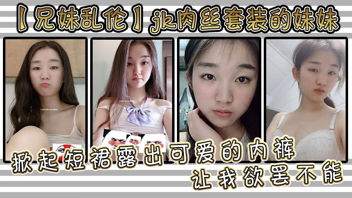 兄妹乱伦jk肉丝套装的妹妹让我欲罢不能掀起短裙露出可爱的内裤用手抚摸她的大腿根感受肉色丝袜的滑嫩抚过内裤私处感受那里地温度妹妹视频