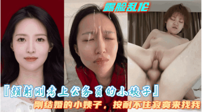 家庭乱伦颜射刚考上公务员的小姨子小姨子是个大骚逼隔几天就要让我满足她视频