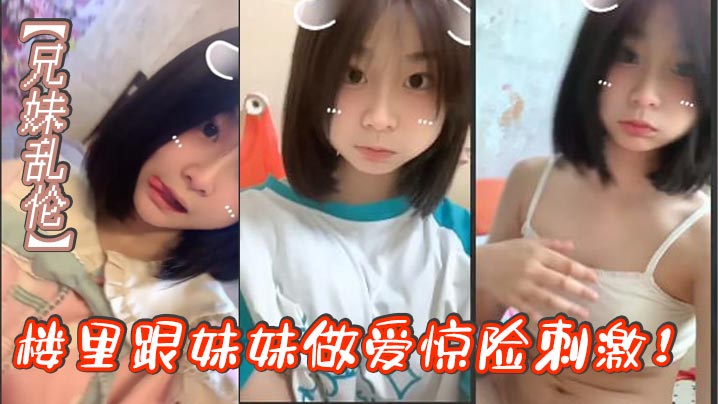 兄妹乱伦楼里跟妹妹性交惊险激情找到一个合适的位置我就开始让妹妹给我口我都要憋死了感觉立马就来了拉起妹妹就要插视频