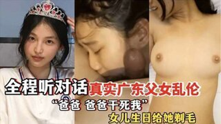 爸爸爸爸干死我全程听对白真实广东父女乱伦女儿过生日爸爸送她喝白粥还给女儿剃毛视频