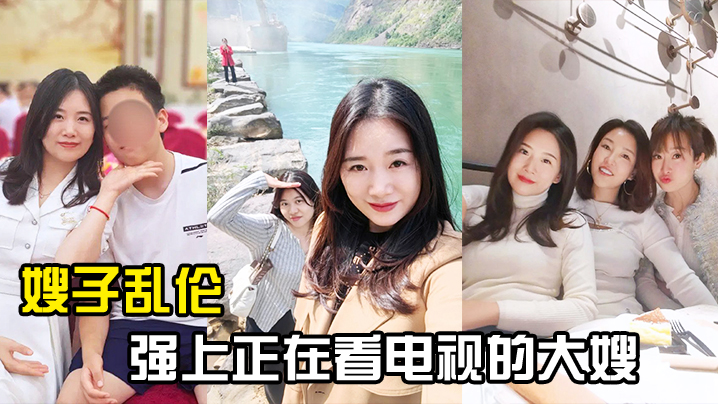 家庭嫂子乱伦强上正在看电视的大嫂从客厅战到厨房再战到客厅视频