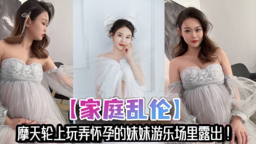 兄妹家庭乱伦摩天轮上玩弄怀孕的妹妹游乐场里露出妹夫不在家让哥哥来满足妹妹的性欲视频
