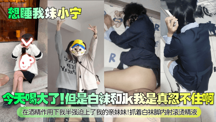 兄妹乱伦想睡我妹小宁今天喝大了但是白袜和jk我是真忍不住啊在酒精作用下我半逼迫插了我的亲妹妹抓着白袜脚内射滚烫精子视频