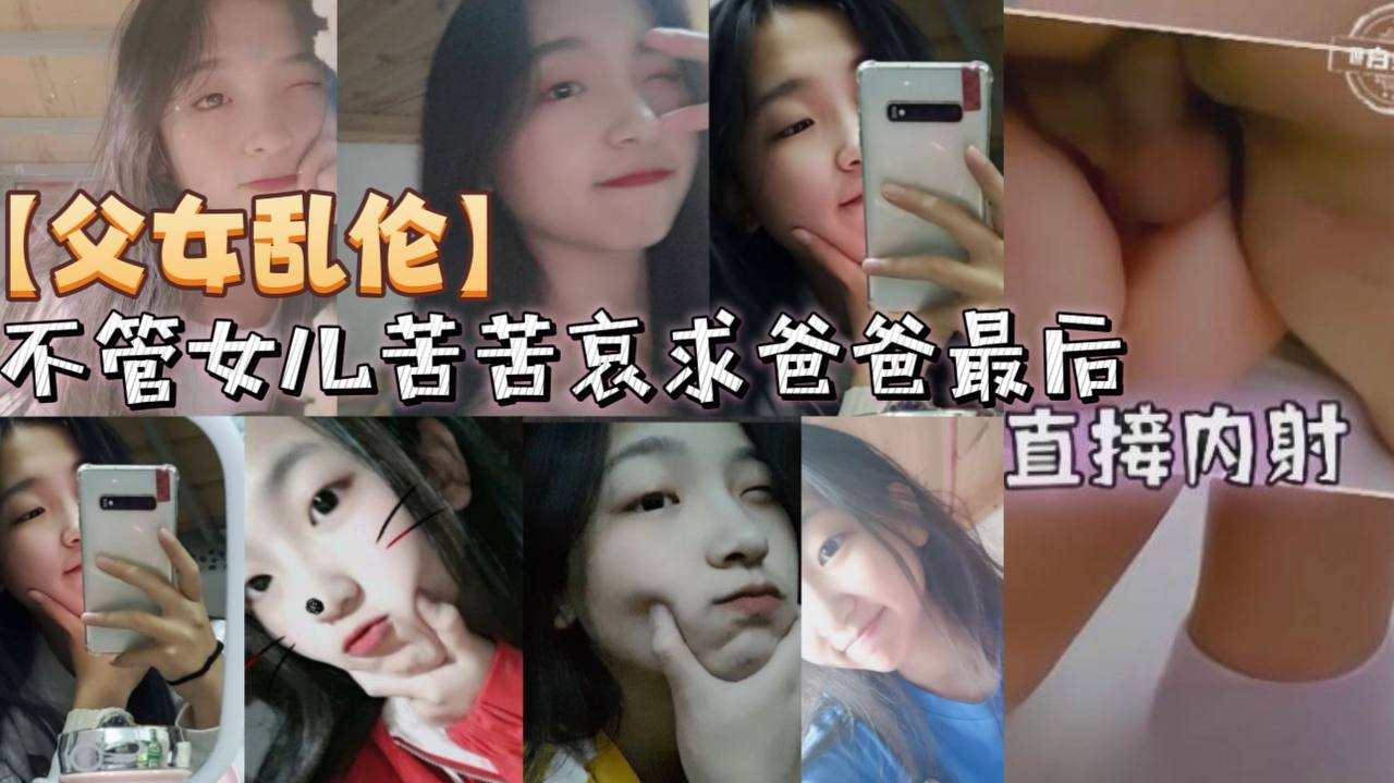 父女乱伦不管女儿苦苦哀求爸爸最终直接内射视频
