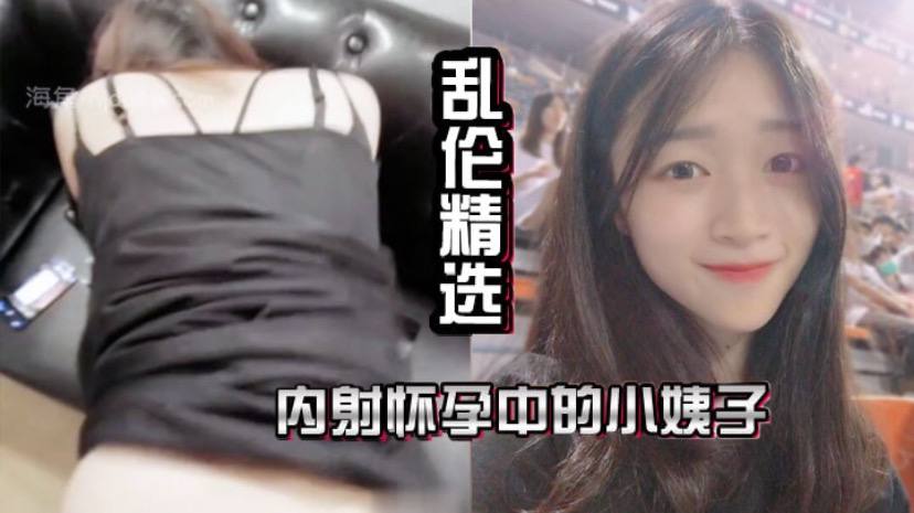 家庭乱伦精选内射怀孕中的小姨子抽插中媳妇打来了电话让我回家视频