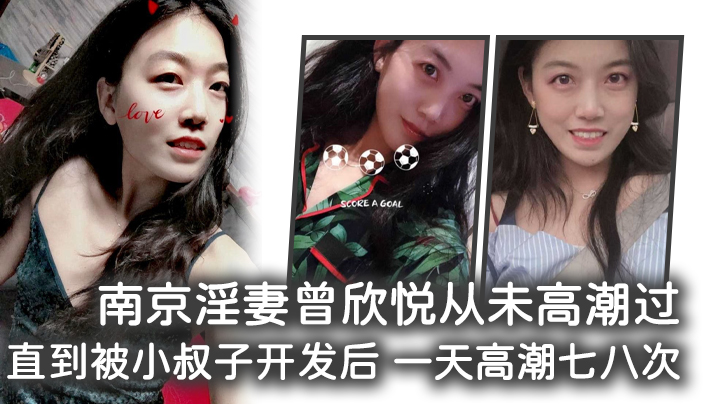 家庭乱伦南京骚妻曾欣悦从未高潮过直到被小叔子开发后一天高潮七八次视频