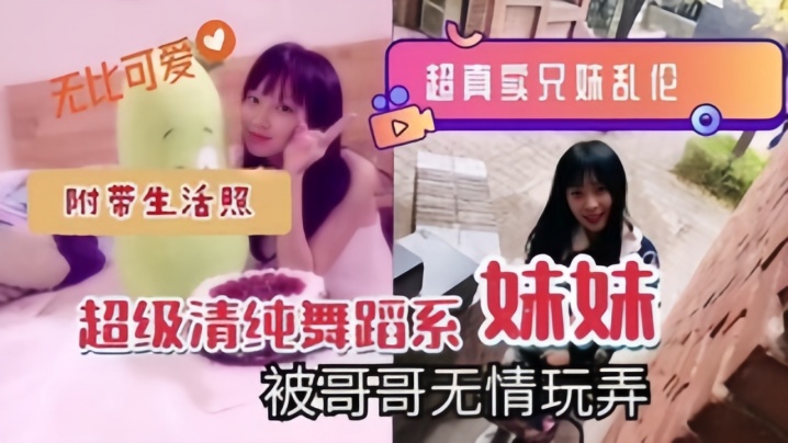 超真实兄妹乱伦超级清纯舞蹈系妹妹被哥哥无情玩弄附带生活照视频