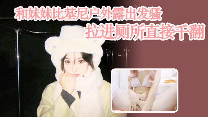 兄妹乱伦和妹妹比基尼野外露出发骚拉进厕所直接千翻视频