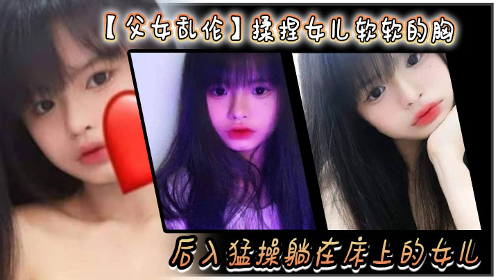父女乱伦揉捏女儿软软的胸后入猛艹躺在床上的女儿爽的扇红女儿屁股视频