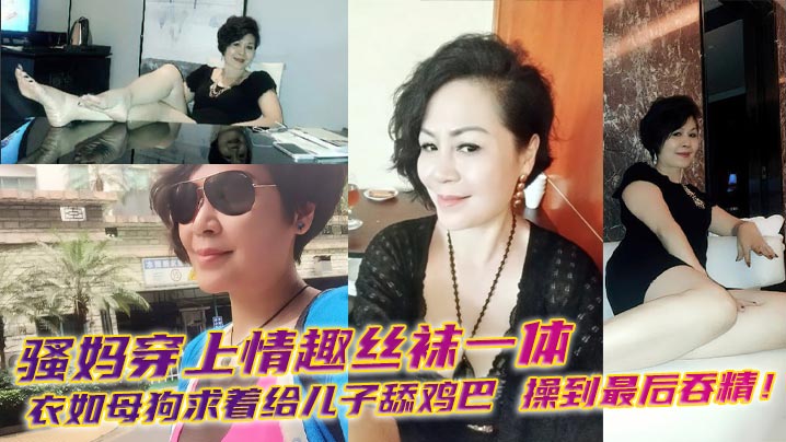 母子乱伦骚妈穿上情趣丝袜一体衣如骚货求着给儿子舔鸡吧操到最终吞精视频