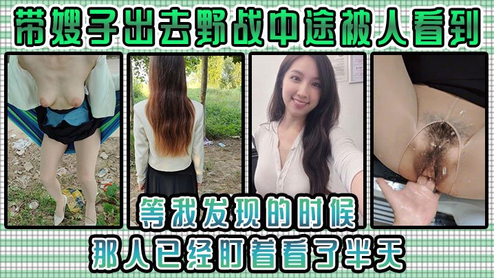 家庭嫂子乱伦带嫂子出去野战中途被人看到等我发现的时候那人已经盯着看了半天视频