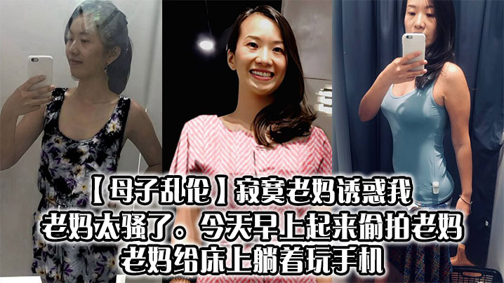 母子乱伦饥渴老妈诱惑我老妈太骚了今天早上起来偷拍老妈老妈给床上躺着玩手机视频