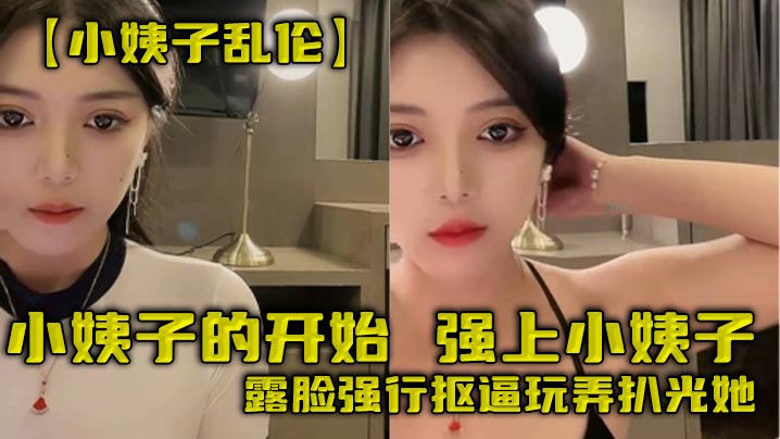 家庭小姨子乱伦小姨子的开始强上小姨子露脸强行扣逼玩弄扒光她视频