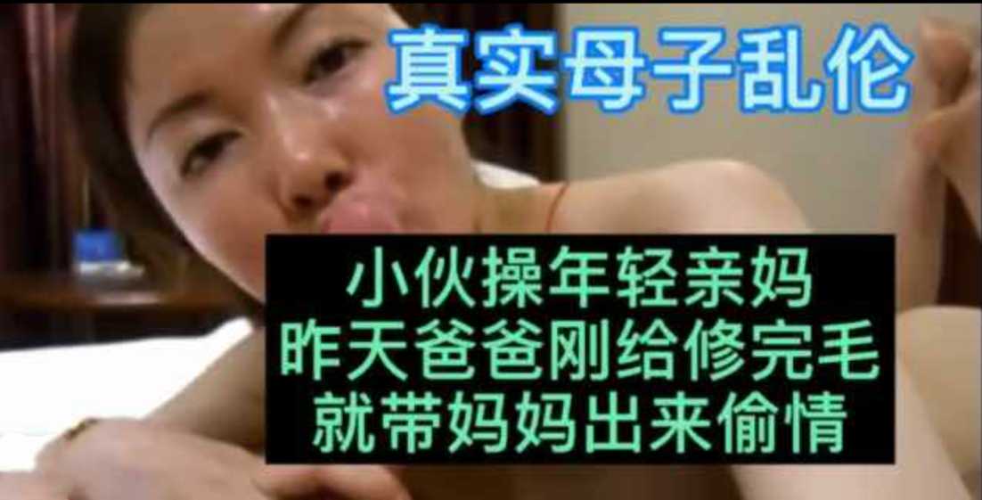 真实母子乱伦爸爸刚给妈妈修完毛儿子给操了视频
