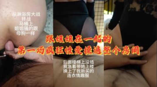姐弟乱伦跟姐姐在一起的第一场疯狂性交操遍整个房间视频