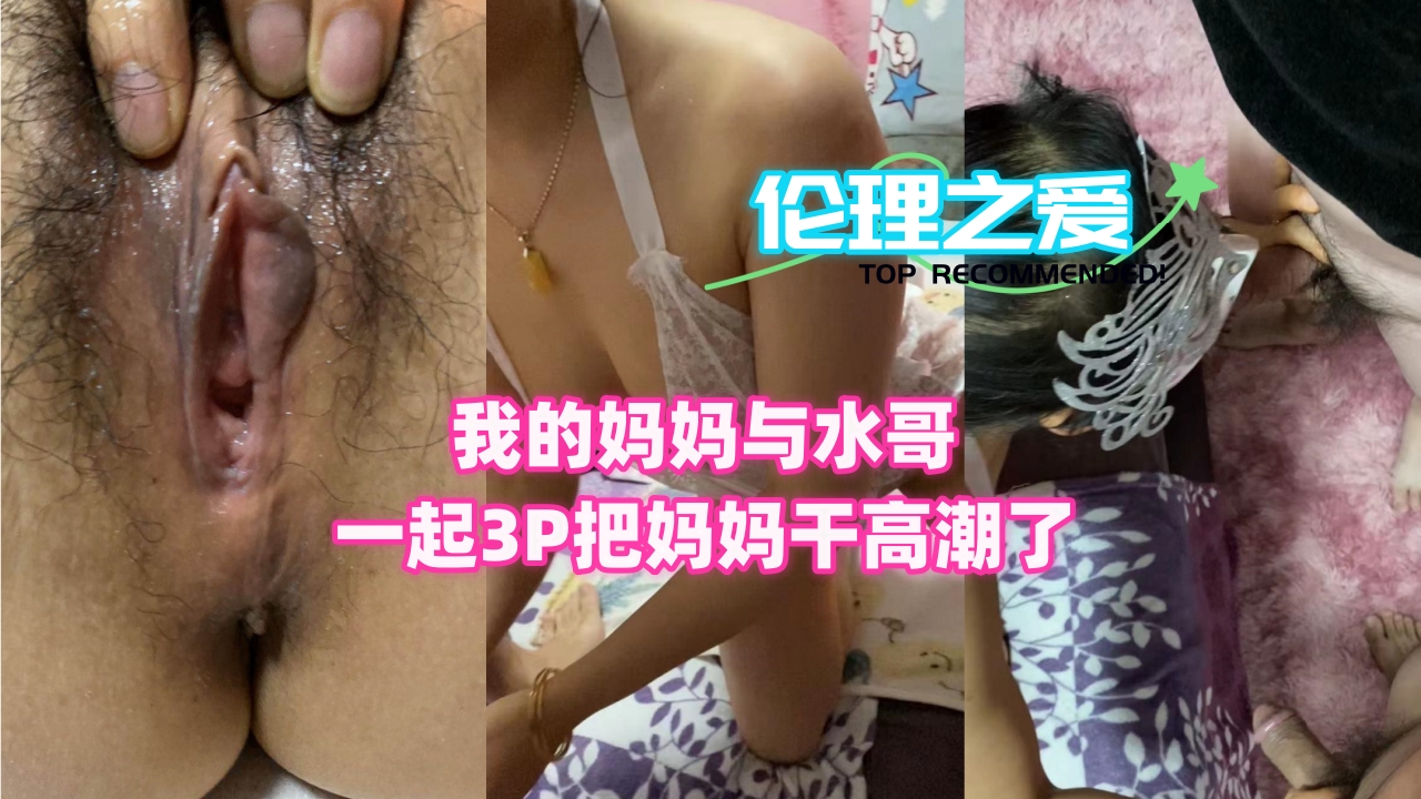 母子乱伦我的妈妈与水哥一起3P把妈妈干高潮了视频