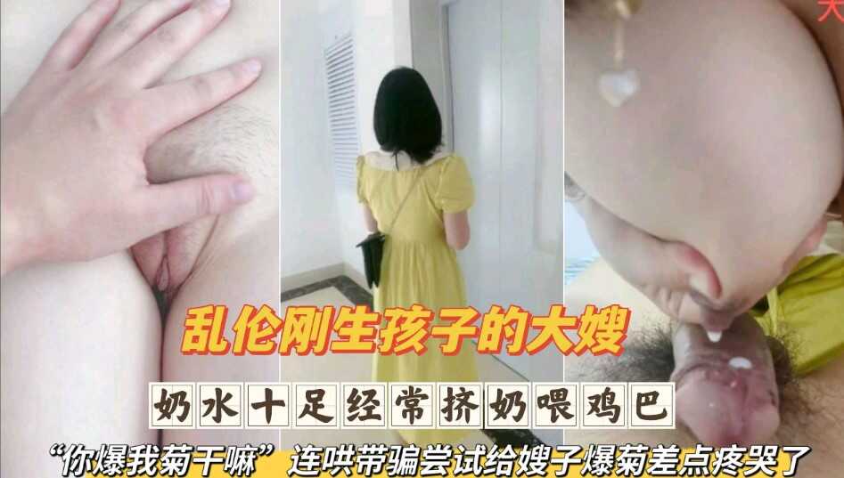 家庭乱伦刚生完孩子的大嫂奶水十足经常挤奶喂鸡吧连哄带骗尝试给嫂子爆菊差点疼哭了第二部视频