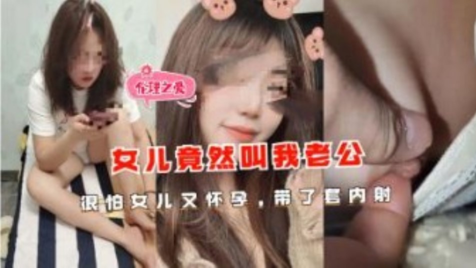 父女乱伦女儿竟然叫我老公很怕女儿怀孕代理套内射视频