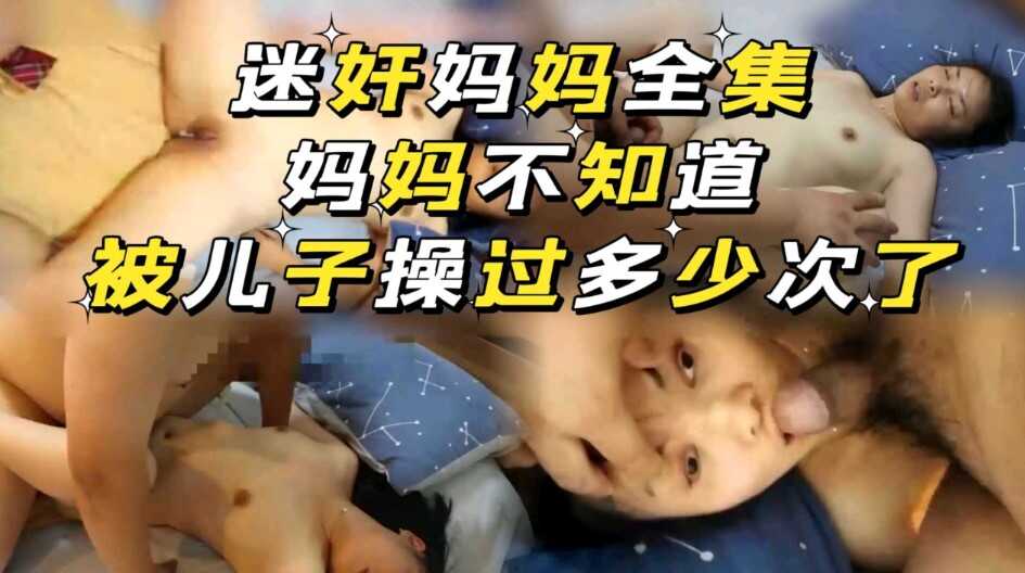 母子乱伦迷奸妈妈全集不知道被儿子操过多少次了视频