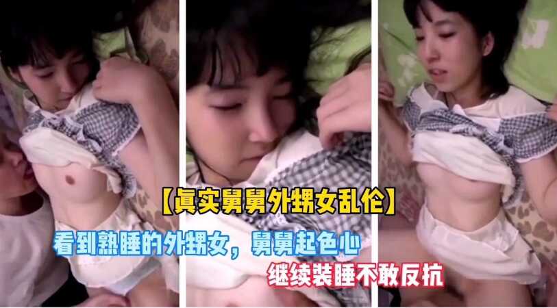 家庭真实舅舅外甥女乱伦外甥女太诱人舅舅见色起意不敢反抗视频