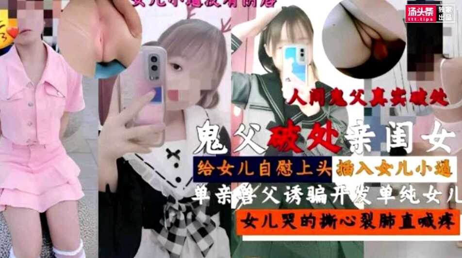 父女乱伦鬼父破处女闺女单亲禽兽父亲诱骗开发单纯女儿性爱视频