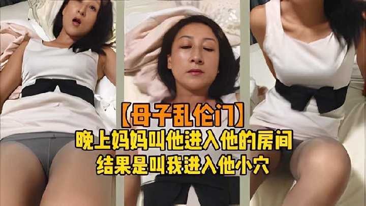 母子乱伦晚上妈妈叫他进入她的房间结果是叫我进入她小穴视频
