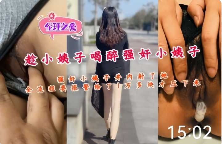 家庭乱伦趁小姨子喝醉内射她视频
