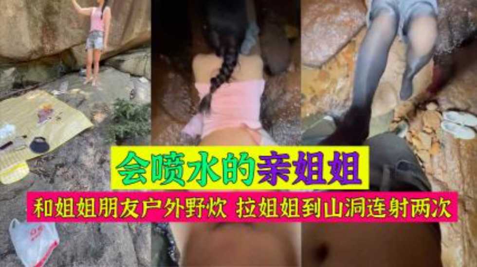 姐弟乱伦和姐姐朋友野外野炊拉姐姐到山洞连射两次视频