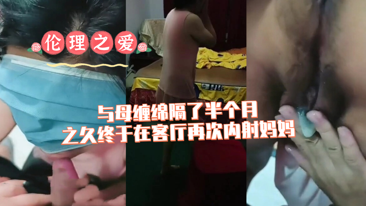 母子乱伦与母缠绵隔了半个月之久终于在客厅再次内射妈妈视频